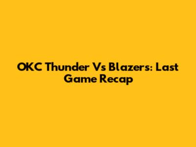 OKC Thunder Vs Blazers: Last Game Recap