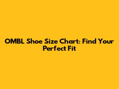 OMBL Shoe Size Chart: Find Your Perfect Fit