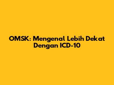 OMSK: Mengenal Lebih Dekat Dengan ICD-10