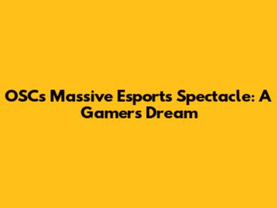 OSC's Massive Esports Spectacle: A Gamer's Dream