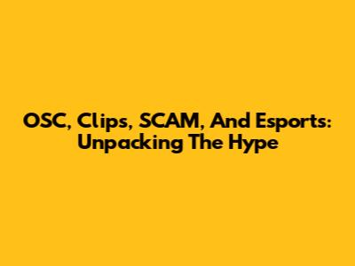 OSC, Clips, SCAM, And Esports: Unpacking The Hype