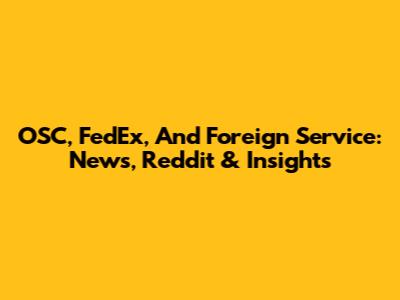 OSC, FedEx, And Foreign Service: News, Reddit & Insights
