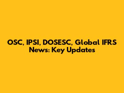 OSC, IPSI, DOSESC, Global IFRS News: Key Updates
