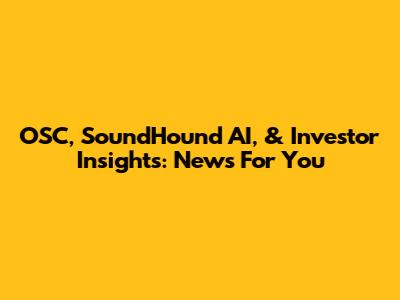 OSC, SoundHound AI, & Investor Insights: News For You