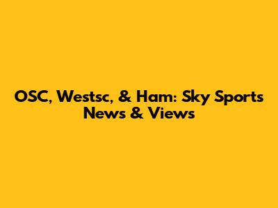 OSC, Westsc, & Ham: Sky Sports News & Views
