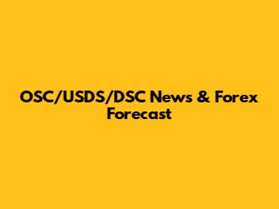 OSC/USDS/DSC News & Forex Forecast