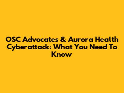 OSC Advocates & Aurora Health Cyberattack: What You Need To Know