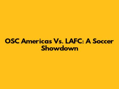 OSC Americas Vs. LAFC: A Soccer Showdown