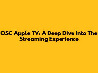 OSC Apple TV: A Deep Dive Into The Streaming Experience