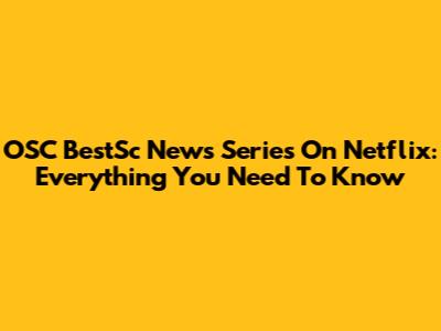 OSC BestSc News Series On Netflix: Everything You Need To Know