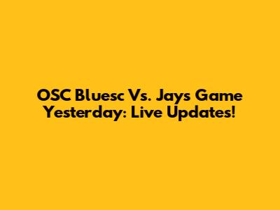 OSC Bluesc Vs. Jays Game Yesterday: Live Updates!