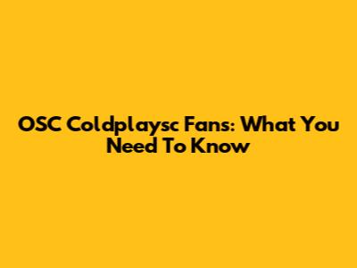 OSC Coldplaysc Fans: What You Need To Know