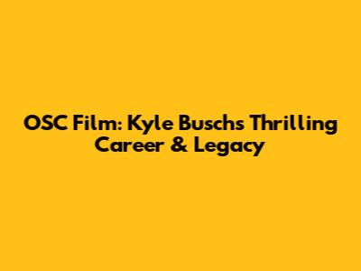 OSC Film: Kyle Busch's Thrilling Career & Legacy
