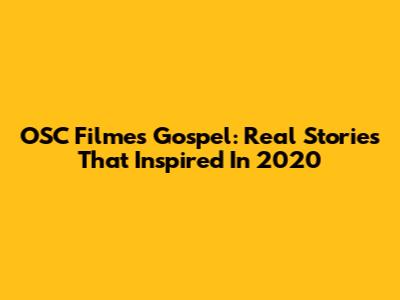 OSC Filmes Gospel: Real Stories That Inspired In 2020