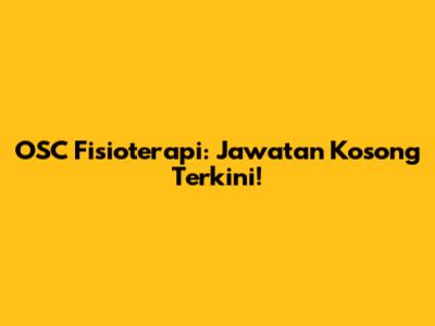 OSC Fisioterapi: Jawatan Kosong Terkini!
