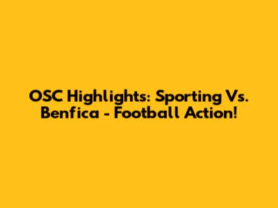 OSC Highlights: Sporting Vs. Benfica - Football Action!