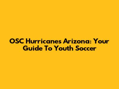 OSC Hurricanes Arizona: Your Guide To Youth Soccer