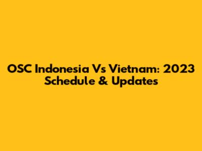 OSC Indonesia Vs Vietnam: 2023 Schedule & Updates
