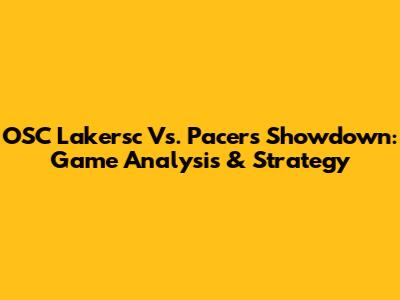 OSC Lakersc Vs. Pacers Showdown: Game Analysis & Strategy