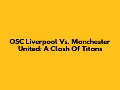 OSC Liverpool Vs. Manchester United: A Clash Of Titans