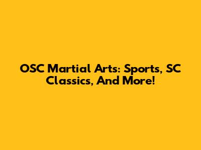 OSC Martial Arts: Sports, SC Classics, And More!