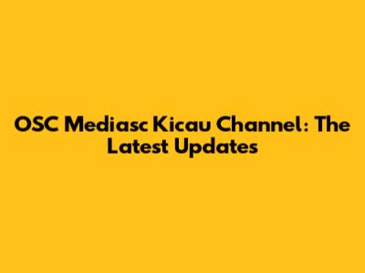 OSC Mediasc Kicau Channel: The Latest Updates