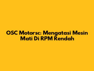 OSC Motorsc: Mengatasi Mesin Mati Di RPM Rendah