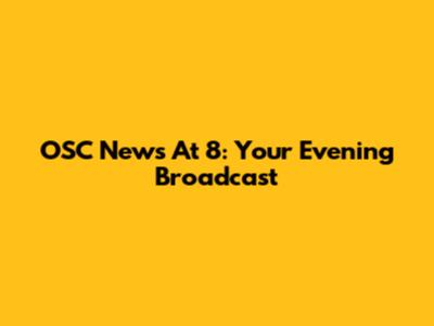 OSC News At 8: Your Evening Broadcast