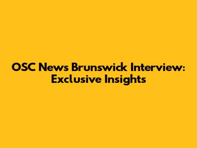 OSC News Brunswick Interview: Exclusive Insights