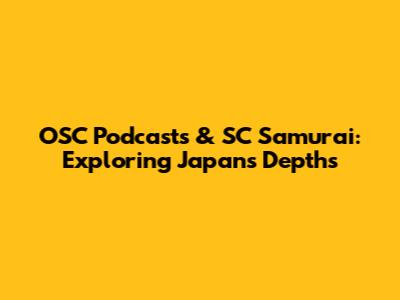 OSC Podcasts & SC Samurai: Exploring Japan's Depths