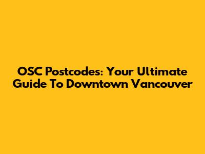 OSC Postcodes: Your Ultimate Guide To Downtown Vancouver