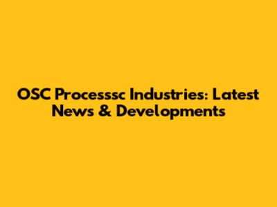 OSC Processsc Industries: Latest News & Developments