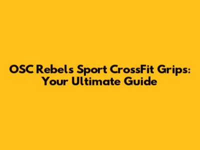 OSC Rebels' Sport CrossFit Grips: Your Ultimate Guide