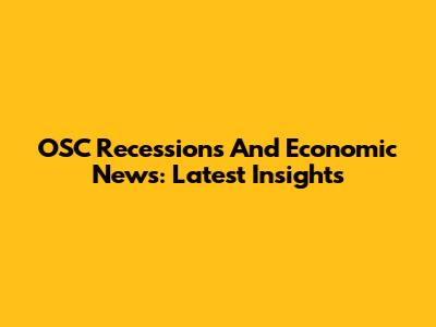 OSC Recessions And Economic News: Latest Insights