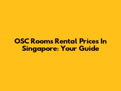 OSC Rooms Rental Prices In Singapore: Your Guide