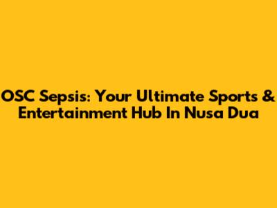 OSC Sepsis: Your Ultimate Sports & Entertainment Hub In Nusa Dua