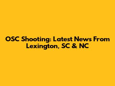 OSC Shooting: Latest News From Lexington, SC & NC