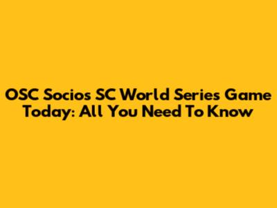 OSC Socios SC World Series Game Today: All You Need To Know