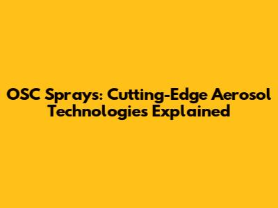OSC Sprays: Cutting-Edge Aerosol Technologies Explained