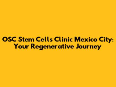 OSC Stem Cells Clinic Mexico City: Your Regenerative Journey