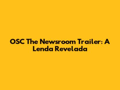 OSC The Newsroom Trailer: A Lenda Revelada