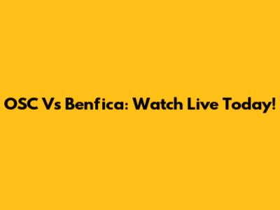 OSC Vs Benfica: Watch Live Today!