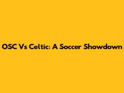 OSC Vs Celtic: A Soccer Showdown