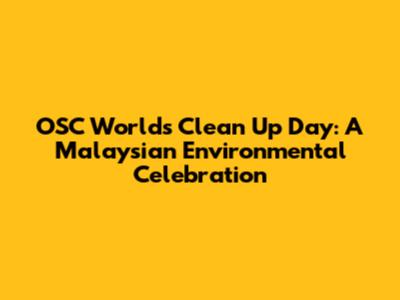 OSC World's Clean Up Day: A Malaysian Environmental Celebration