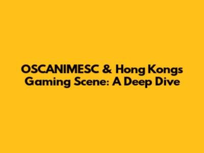 OSCANIMESC & Hong Kong's Gaming Scene: A Deep Dive