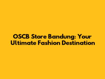 OSCB Store Bandung: Your Ultimate Fashion Destination