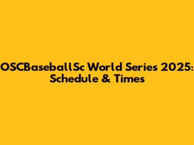 OSCBaseballSc World Series 2025: Schedule & Times