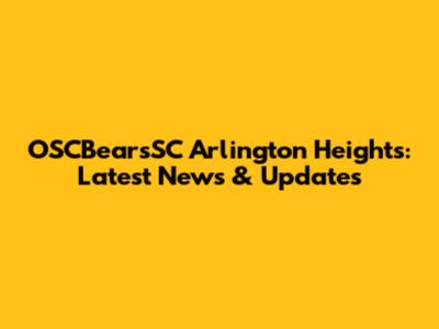 OSCBearsSC Arlington Heights: Latest News & Updates