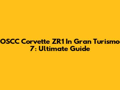 OSCC Corvette ZR1 In Gran Turismo 7: Ultimate Guide