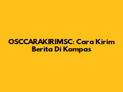 OSCCARAKIRIMSC: Cara Kirim Berita Di Kompas